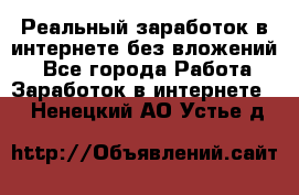 Реальный заработок в интернете без вложений! - Все города Работа » Заработок в интернете   . Ненецкий АО,Устье д.